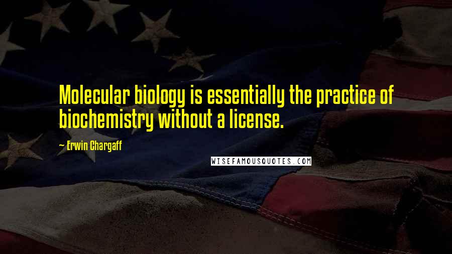 Erwin Chargaff Quotes: Molecular biology is essentially the practice of biochemistry without a license.