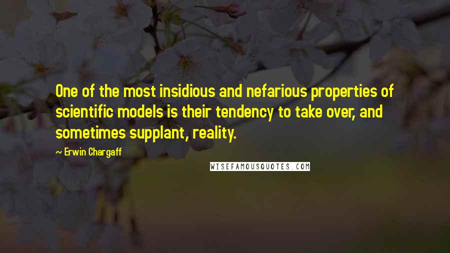 Erwin Chargaff Quotes: One of the most insidious and nefarious properties of scientific models is their tendency to take over, and sometimes supplant, reality.