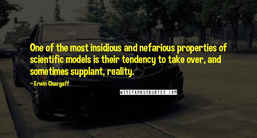 Erwin Chargaff Quotes: One of the most insidious and nefarious properties of scientific models is their tendency to take over, and sometimes supplant, reality.