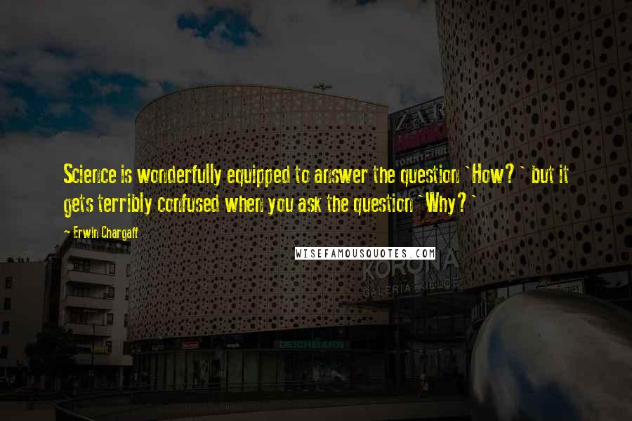 Erwin Chargaff Quotes: Science is wonderfully equipped to answer the question 'How?' but it gets terribly confused when you ask the question 'Why?'