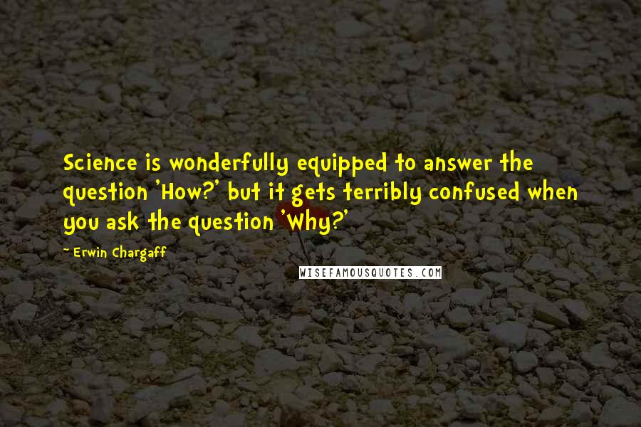 Erwin Chargaff Quotes: Science is wonderfully equipped to answer the question 'How?' but it gets terribly confused when you ask the question 'Why?'