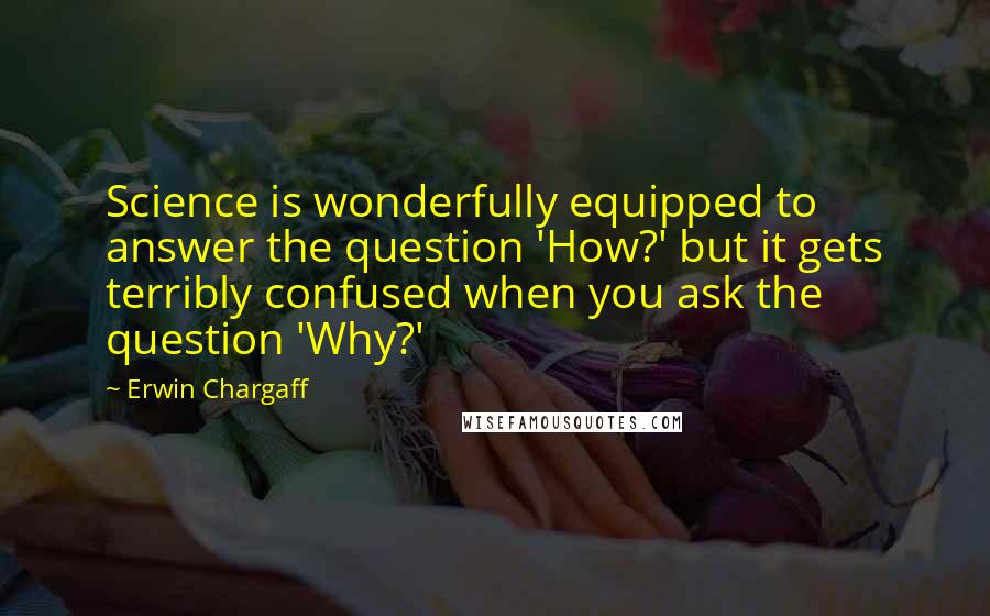 Erwin Chargaff Quotes: Science is wonderfully equipped to answer the question 'How?' but it gets terribly confused when you ask the question 'Why?'