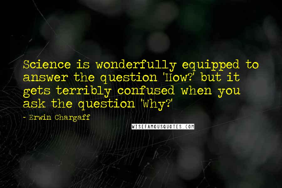 Erwin Chargaff Quotes: Science is wonderfully equipped to answer the question 'How?' but it gets terribly confused when you ask the question 'Why?'