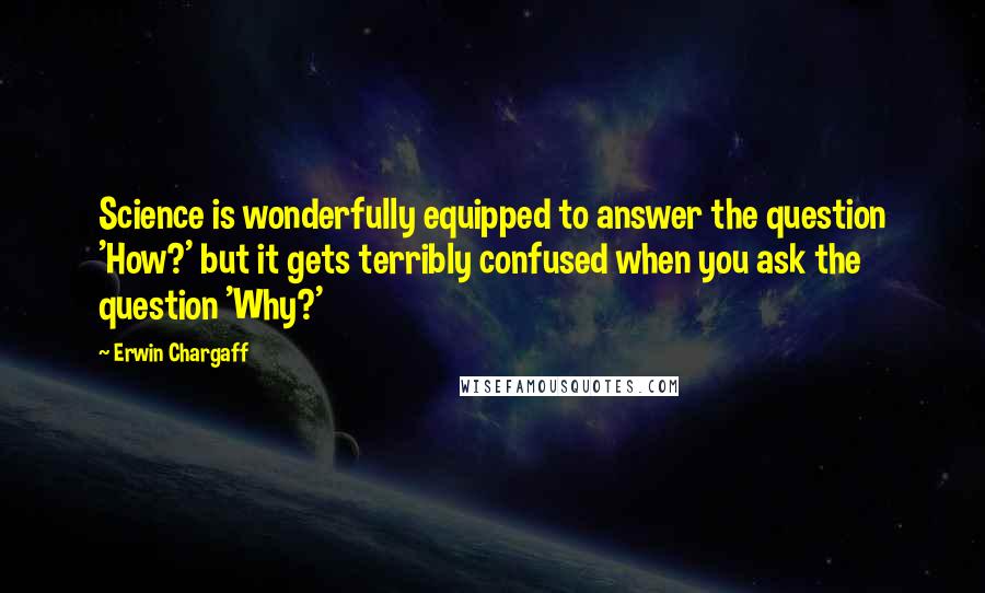 Erwin Chargaff Quotes: Science is wonderfully equipped to answer the question 'How?' but it gets terribly confused when you ask the question 'Why?'