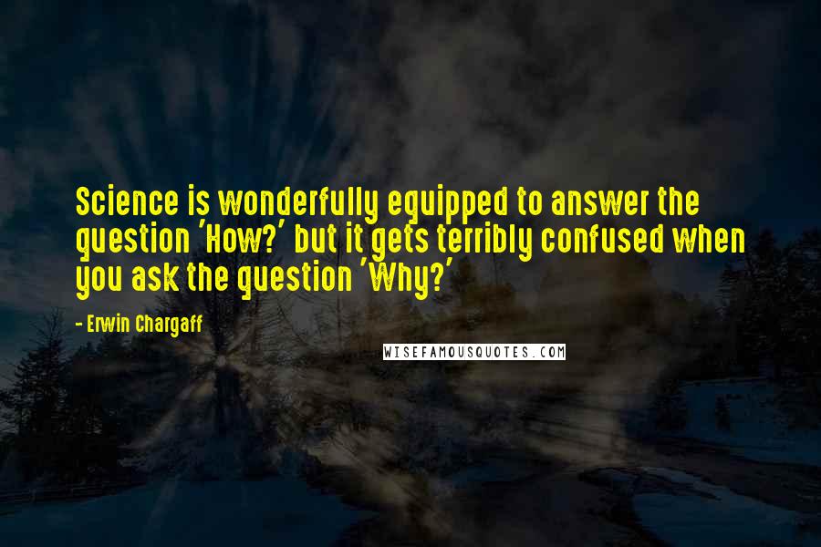 Erwin Chargaff Quotes: Science is wonderfully equipped to answer the question 'How?' but it gets terribly confused when you ask the question 'Why?'
