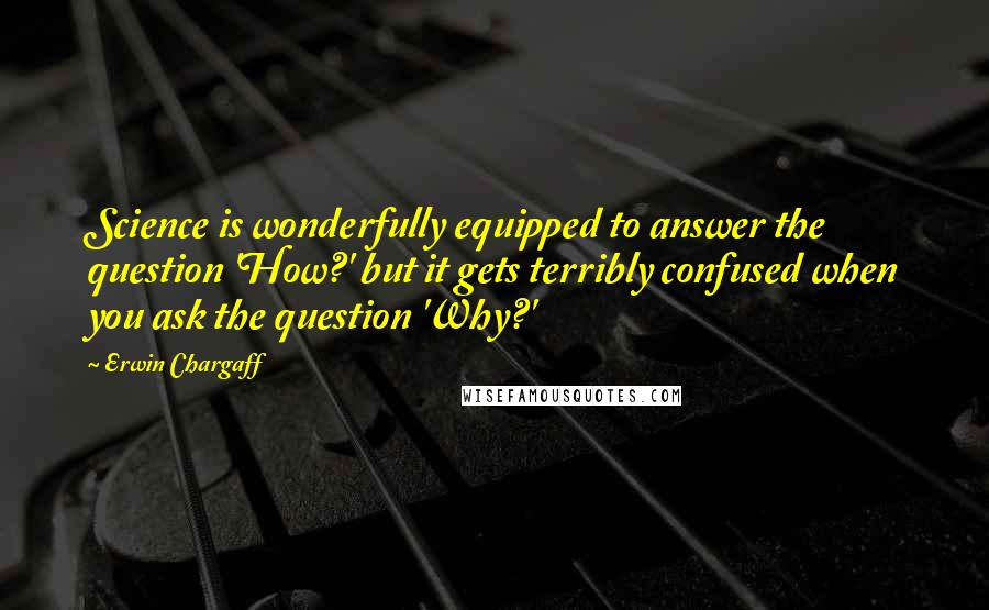 Erwin Chargaff Quotes: Science is wonderfully equipped to answer the question 'How?' but it gets terribly confused when you ask the question 'Why?'