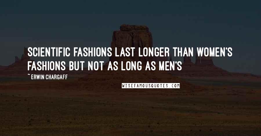 Erwin Chargaff Quotes: Scientific fashions last longer than women's fashions but not as long as men's