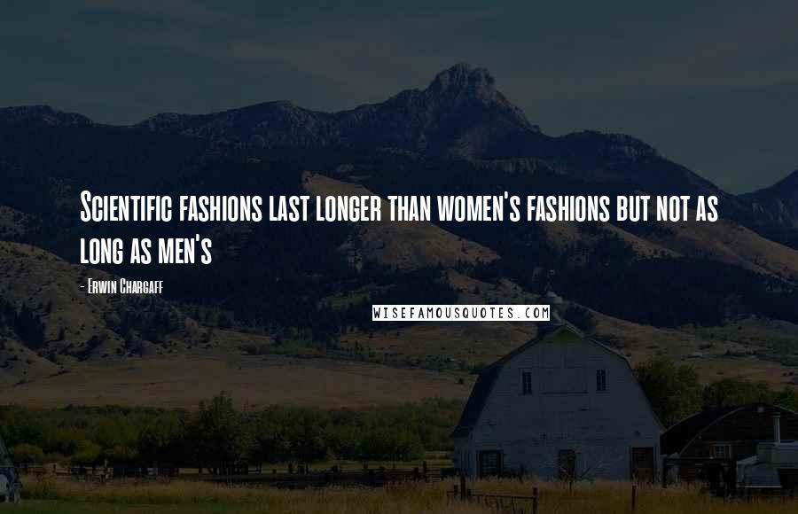 Erwin Chargaff Quotes: Scientific fashions last longer than women's fashions but not as long as men's