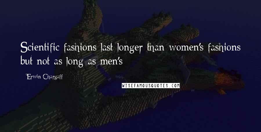 Erwin Chargaff Quotes: Scientific fashions last longer than women's fashions but not as long as men's