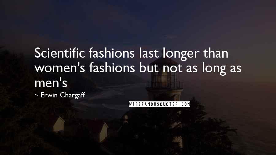 Erwin Chargaff Quotes: Scientific fashions last longer than women's fashions but not as long as men's