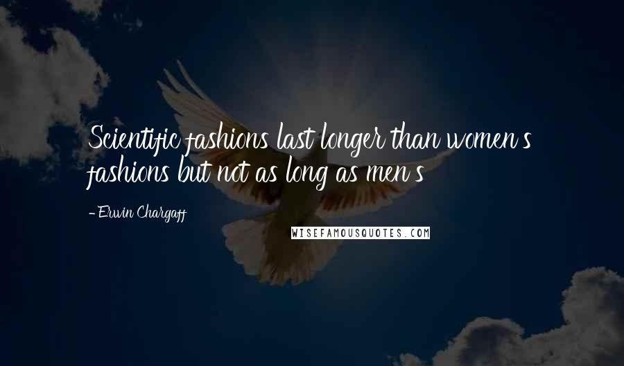 Erwin Chargaff Quotes: Scientific fashions last longer than women's fashions but not as long as men's