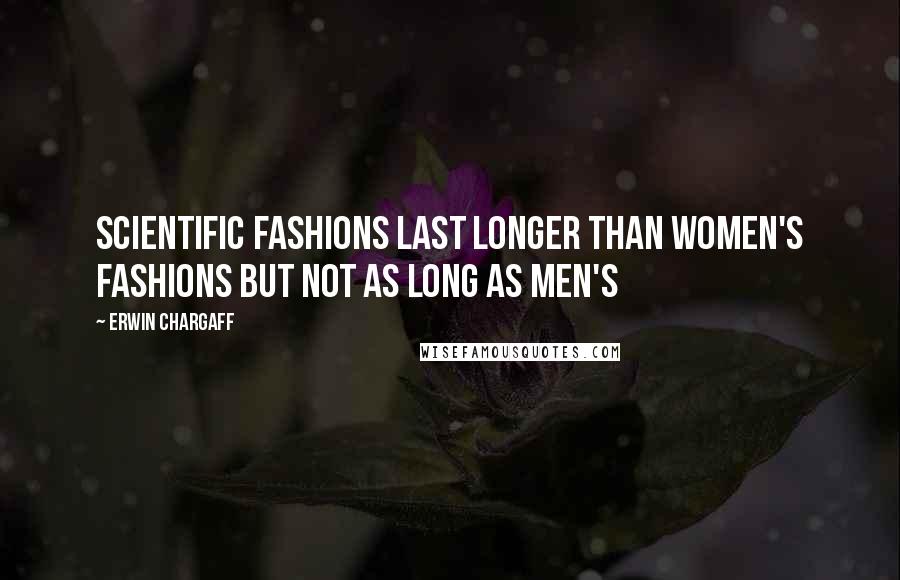 Erwin Chargaff Quotes: Scientific fashions last longer than women's fashions but not as long as men's