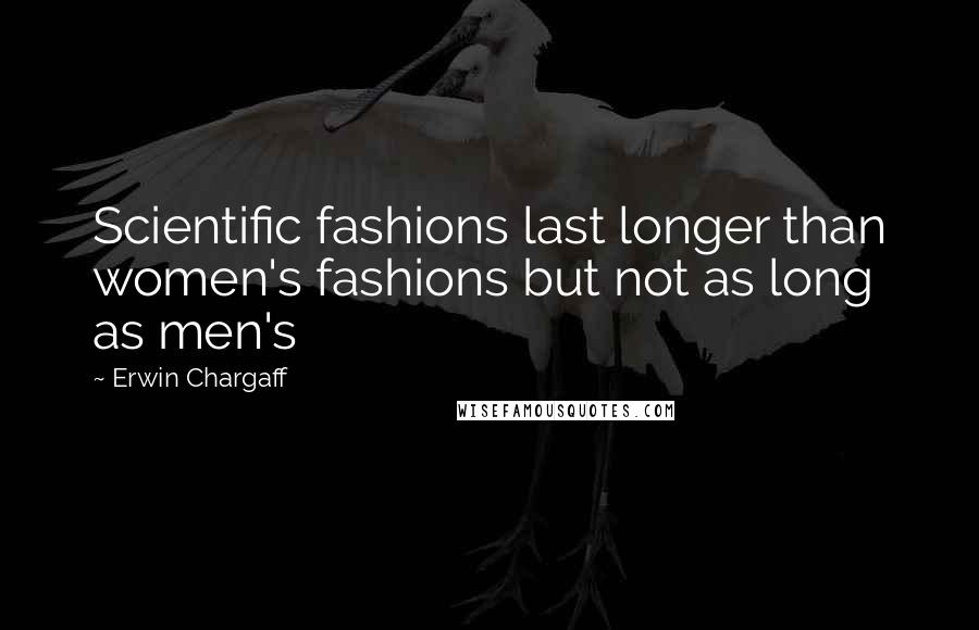 Erwin Chargaff Quotes: Scientific fashions last longer than women's fashions but not as long as men's