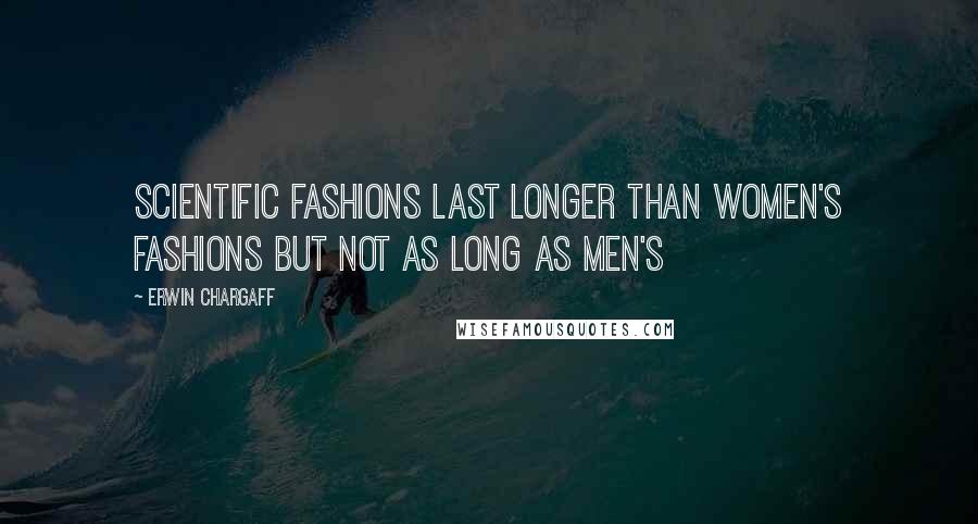 Erwin Chargaff Quotes: Scientific fashions last longer than women's fashions but not as long as men's