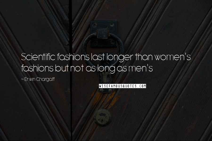 Erwin Chargaff Quotes: Scientific fashions last longer than women's fashions but not as long as men's