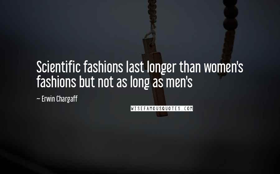 Erwin Chargaff Quotes: Scientific fashions last longer than women's fashions but not as long as men's