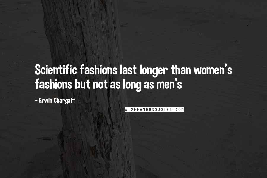 Erwin Chargaff Quotes: Scientific fashions last longer than women's fashions but not as long as men's