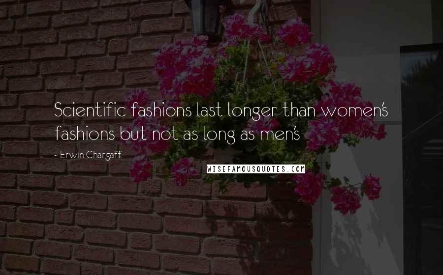 Erwin Chargaff Quotes: Scientific fashions last longer than women's fashions but not as long as men's