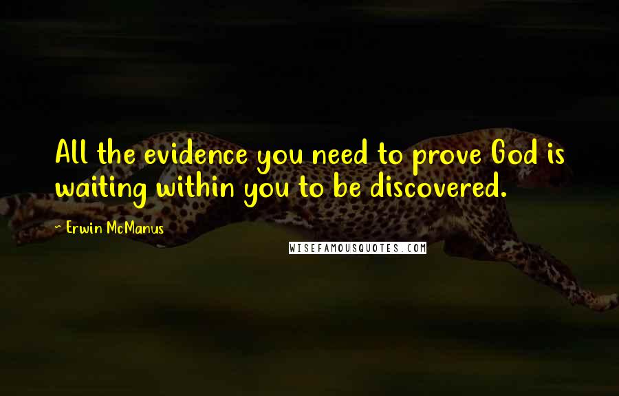 Erwin McManus Quotes: All the evidence you need to prove God is waiting within you to be discovered.
