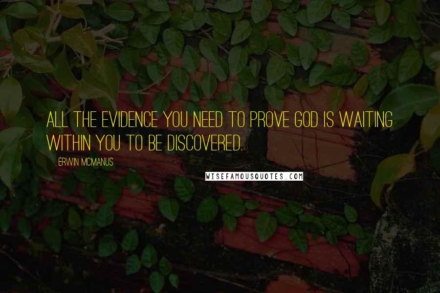 Erwin McManus Quotes: All the evidence you need to prove God is waiting within you to be discovered.