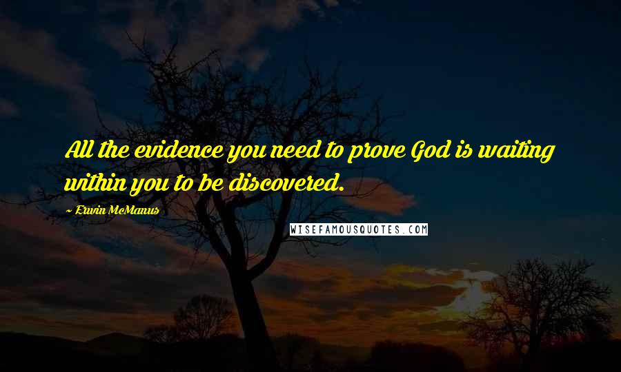 Erwin McManus Quotes: All the evidence you need to prove God is waiting within you to be discovered.