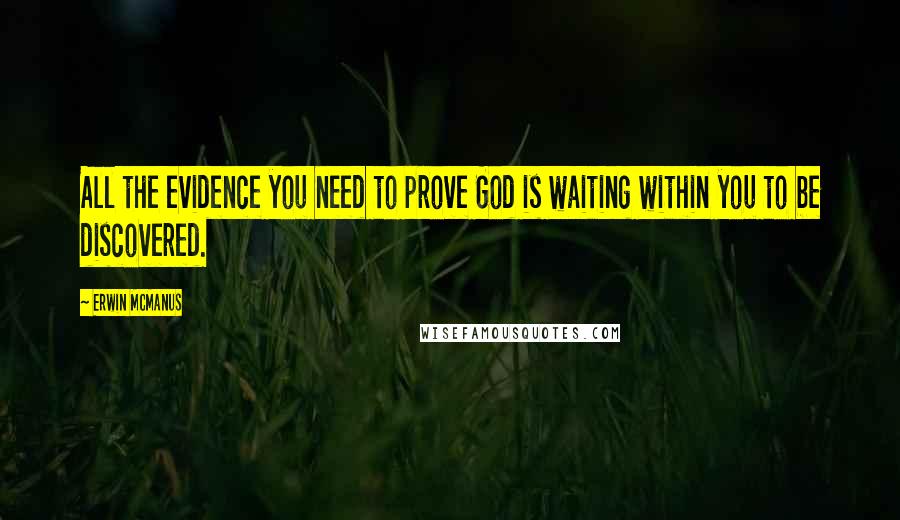 Erwin McManus Quotes: All the evidence you need to prove God is waiting within you to be discovered.