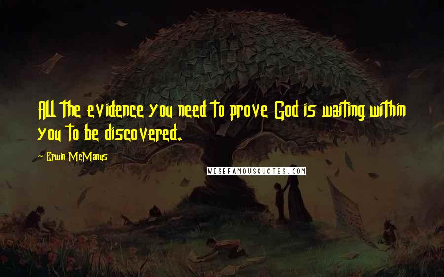 Erwin McManus Quotes: All the evidence you need to prove God is waiting within you to be discovered.