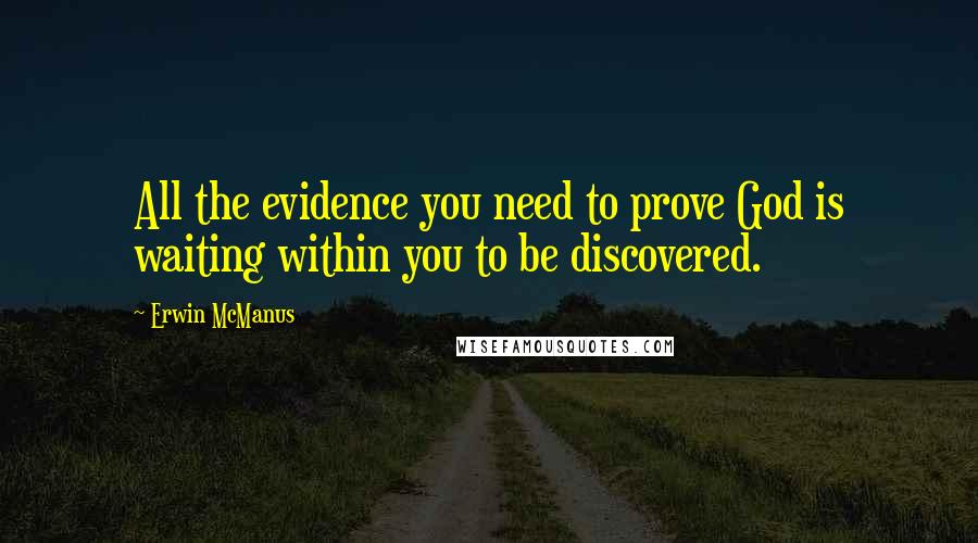 Erwin McManus Quotes: All the evidence you need to prove God is waiting within you to be discovered.