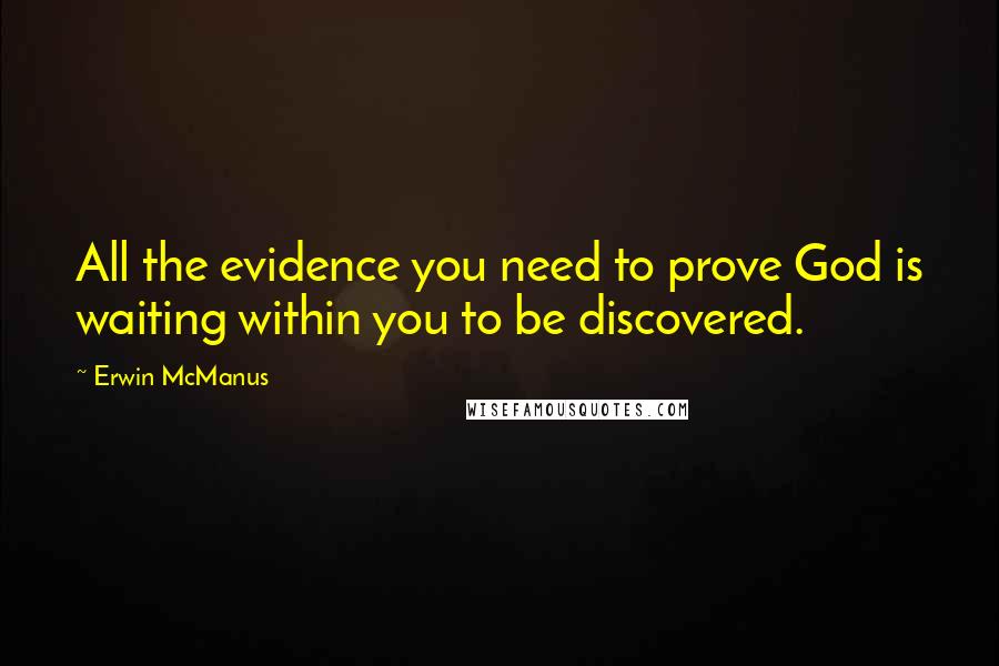 Erwin McManus Quotes: All the evidence you need to prove God is waiting within you to be discovered.