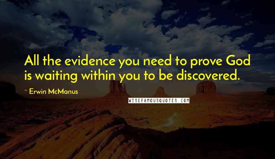 Erwin McManus Quotes: All the evidence you need to prove God is waiting within you to be discovered.