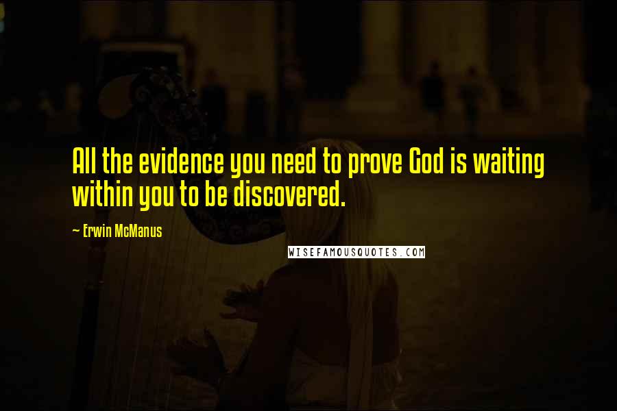 Erwin McManus Quotes: All the evidence you need to prove God is waiting within you to be discovered.