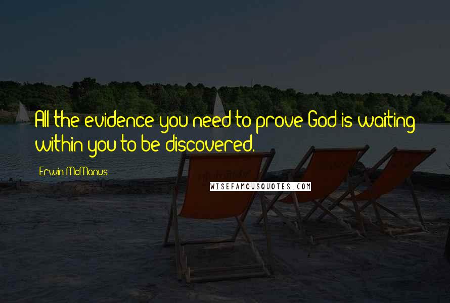 Erwin McManus Quotes: All the evidence you need to prove God is waiting within you to be discovered.