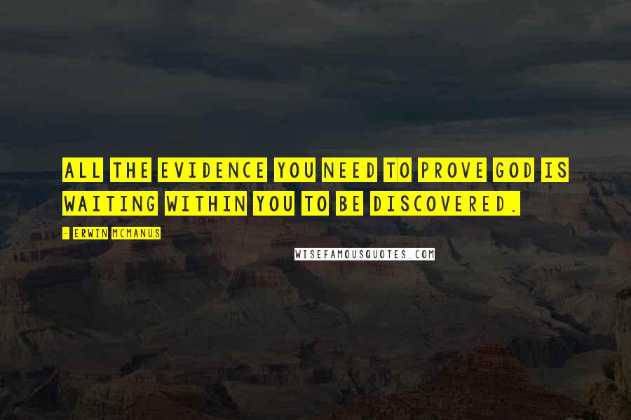 Erwin McManus Quotes: All the evidence you need to prove God is waiting within you to be discovered.