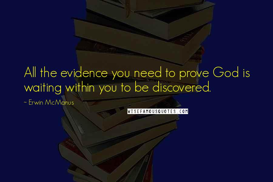 Erwin McManus Quotes: All the evidence you need to prove God is waiting within you to be discovered.