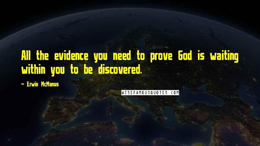 Erwin McManus Quotes: All the evidence you need to prove God is waiting within you to be discovered.