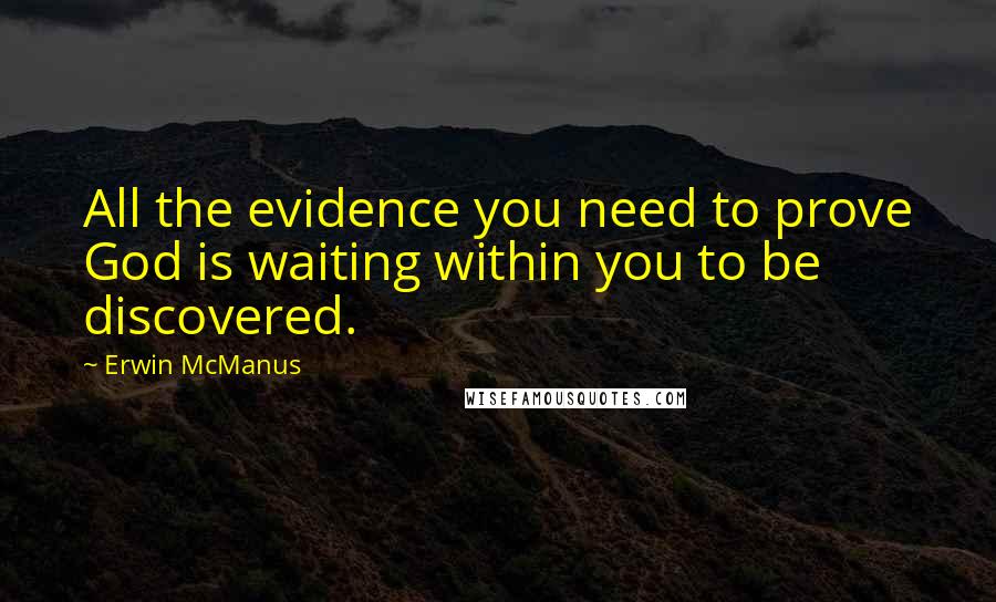 Erwin McManus Quotes: All the evidence you need to prove God is waiting within you to be discovered.