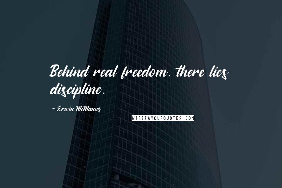 Erwin McManus Quotes: Behind real freedom, there lies discipline.