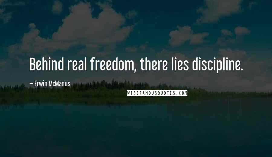 Erwin McManus Quotes: Behind real freedom, there lies discipline.