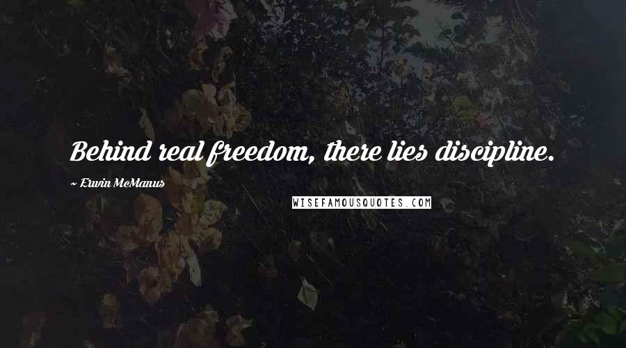 Erwin McManus Quotes: Behind real freedom, there lies discipline.
