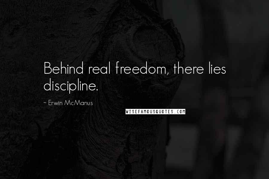 Erwin McManus Quotes: Behind real freedom, there lies discipline.