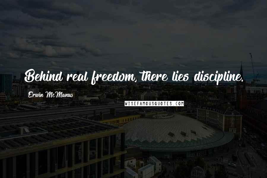 Erwin McManus Quotes: Behind real freedom, there lies discipline.