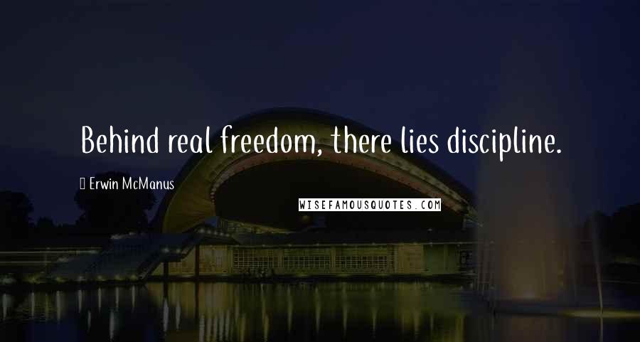 Erwin McManus Quotes: Behind real freedom, there lies discipline.