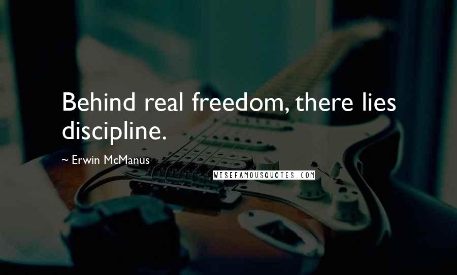 Erwin McManus Quotes: Behind real freedom, there lies discipline.