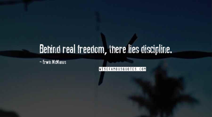 Erwin McManus Quotes: Behind real freedom, there lies discipline.