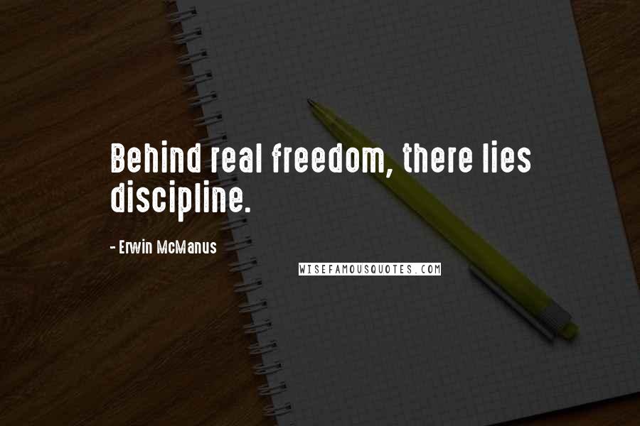 Erwin McManus Quotes: Behind real freedom, there lies discipline.