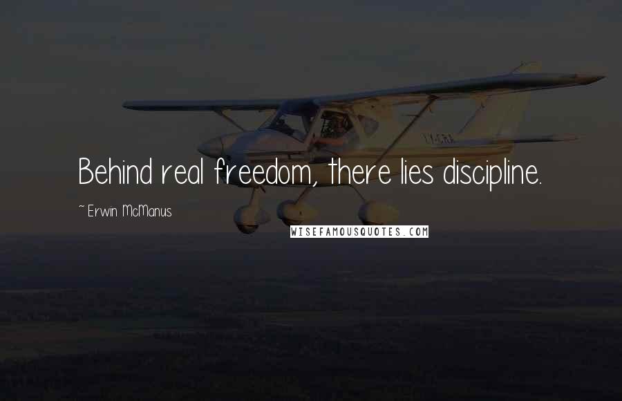 Erwin McManus Quotes: Behind real freedom, there lies discipline.