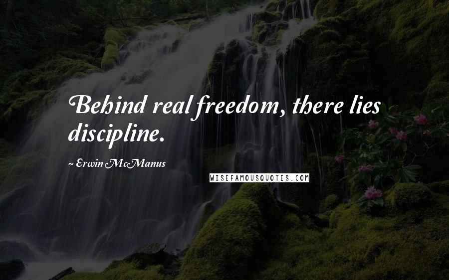 Erwin McManus Quotes: Behind real freedom, there lies discipline.