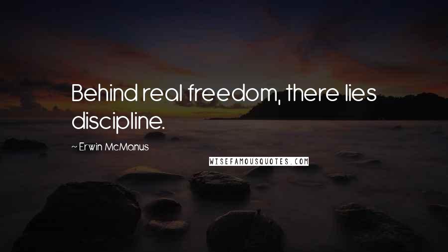 Erwin McManus Quotes: Behind real freedom, there lies discipline.