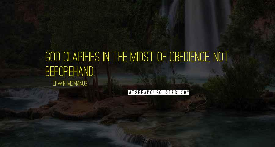 Erwin McManus Quotes: God clarifies in the midst of obedience, not beforehand.