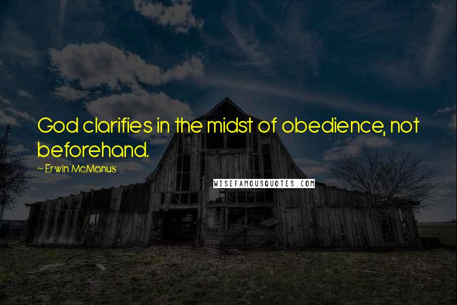 Erwin McManus Quotes: God clarifies in the midst of obedience, not beforehand.